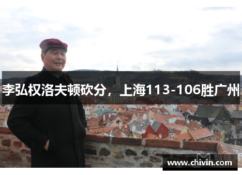 李弘权洛夫顿砍分，上海113-106胜广州